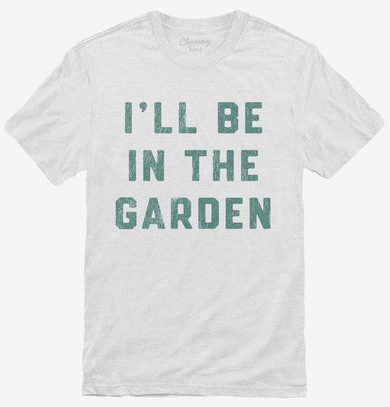 I'll Be In The Garden Funny Plant Lovers Gardening T-Shirt