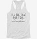 I'll Fix That For You Excuse To Buy More Power Tools white Womens Racerback Tank