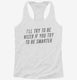 I'll Try To Be Nicer If You Try To Be Smarter white Womens Racerback Tank