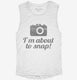 I'm About To Snap Funny Photographer white Womens Muscle Tank