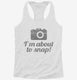 I'm About To Snap Funny Photographer white Womens Racerback Tank