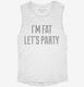 I'm Fat Let's Party white Womens Muscle Tank