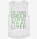 I'm Going Green Starting With My Liver  Womens Muscle Tank