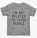 I'm Not Related To These People  Toddler Tee