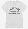 Im Retired And Thats Not My Problem Anymore Womens Shirt 666x695.jpg?v=1700314271
