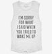 I'm Sorry For What I Said When You Tried To Wake Me Up white Womens Muscle Tank