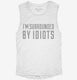I'm Surrounded By Idiots white Womens Muscle Tank