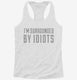 I'm Surrounded By Idiots white Womens Racerback Tank