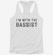 I'm With The Bassist white Womens Racerback Tank