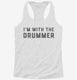 I'm With The Drummer white Womens Racerback Tank
