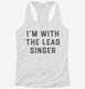 I'm With The Lead Singer white Womens Racerback Tank