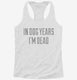 In Dog Years I'm Dead white Womens Racerback Tank