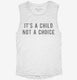 It's A Child Not A Choice white Womens Muscle Tank