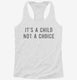 It's A Child Not A Choice white Womens Racerback Tank