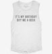 It's My Birthday Buy Me A Beer white Womens Muscle Tank