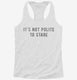 It's Not Polite To Stare white Womens Racerback Tank
