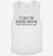 It's Ok If You Disagree With Me I Can't Force Sarcastic Funny white Womens Muscle Tank