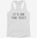It's On The Test white Womens Racerback Tank