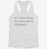 Its Weird Being The Same Age As Old People Womens Racerback Tank 07063b4e-c3d8-4181-a8e6-7c563c54c532 666x695.jpg?v=1700673556