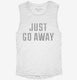 Just Go Away white Womens Muscle Tank