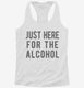 Just Here For The Alcohol white Womens Racerback Tank