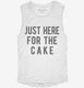 Just Here For The Cake white Womens Muscle Tank