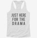 Just Here For The Drama white Womens Racerback Tank