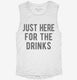 Just Here For The Drinks white Womens Muscle Tank
