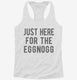 Just Here For The Eggnog white Womens Racerback Tank