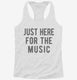 Just Here For The Music white Womens Racerback Tank