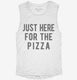 Just Here For The Pizza white Womens Muscle Tank