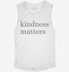 Kindness Matters white Womens Muscle Tank