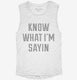 Know What I'm Sayin white Womens Muscle Tank