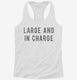 Large And In Charge white Womens Racerback Tank