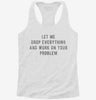 Let Me Drop Everything And Work On Your Problem Womens Racerback Tank Eaf5a3ea-068b-4618-95e3-fa686e9497bf 666x695.jpg?v=1700672492