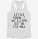 Let Me Know If My Biceps Get In Your Way white Womens Racerback Tank