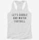 Lets Cuddle And Watch Football white Womens Racerback Tank