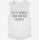 Let's Cuddle And Watch Hockey white Womens Muscle Tank