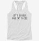 Let's Cuddle and Eat Tacos white Womens Racerback Tank