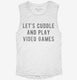 Let's Cuddle and Play Video Games white Womens Muscle Tank