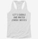 Let's Cuddle and Watch Zombie Movies white Womens Racerback Tank