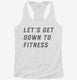 Let's Get Down To Fitness white Womens Racerback Tank
