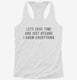 Lets Save Time And Just Assume I Know Everything white Womens Racerback Tank
