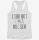 Look Out I'm A Hugger white Womens Racerback Tank