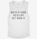 Math Is Hard So Is Life Get Over It white Womens Muscle Tank