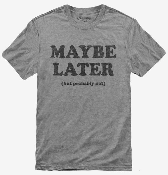 Maybe Later But Probably Not Funny Procrastination Joke T-Shirt