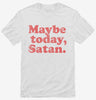 Maybe Today Satan Funny Devil Joke Shirt C5742585-ad53-440d-8012-2fd3b0a0644d 666x695.jpg?v=1723166802