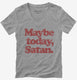 Maybe Today Satan Funny Devil Joke  Womens V-Neck Tee