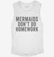 Mermaids Don't Do Homework white Womens Muscle Tank