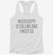 Mississippi Is Calling and I Must Go white Womens Racerback Tank
